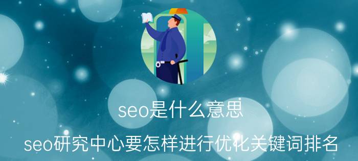 seo是什么意思 seo研究中心要怎样进行优化关键词排名？